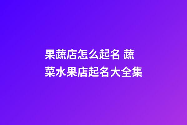 果蔬店怎么起名 蔬菜水果店起名大全集